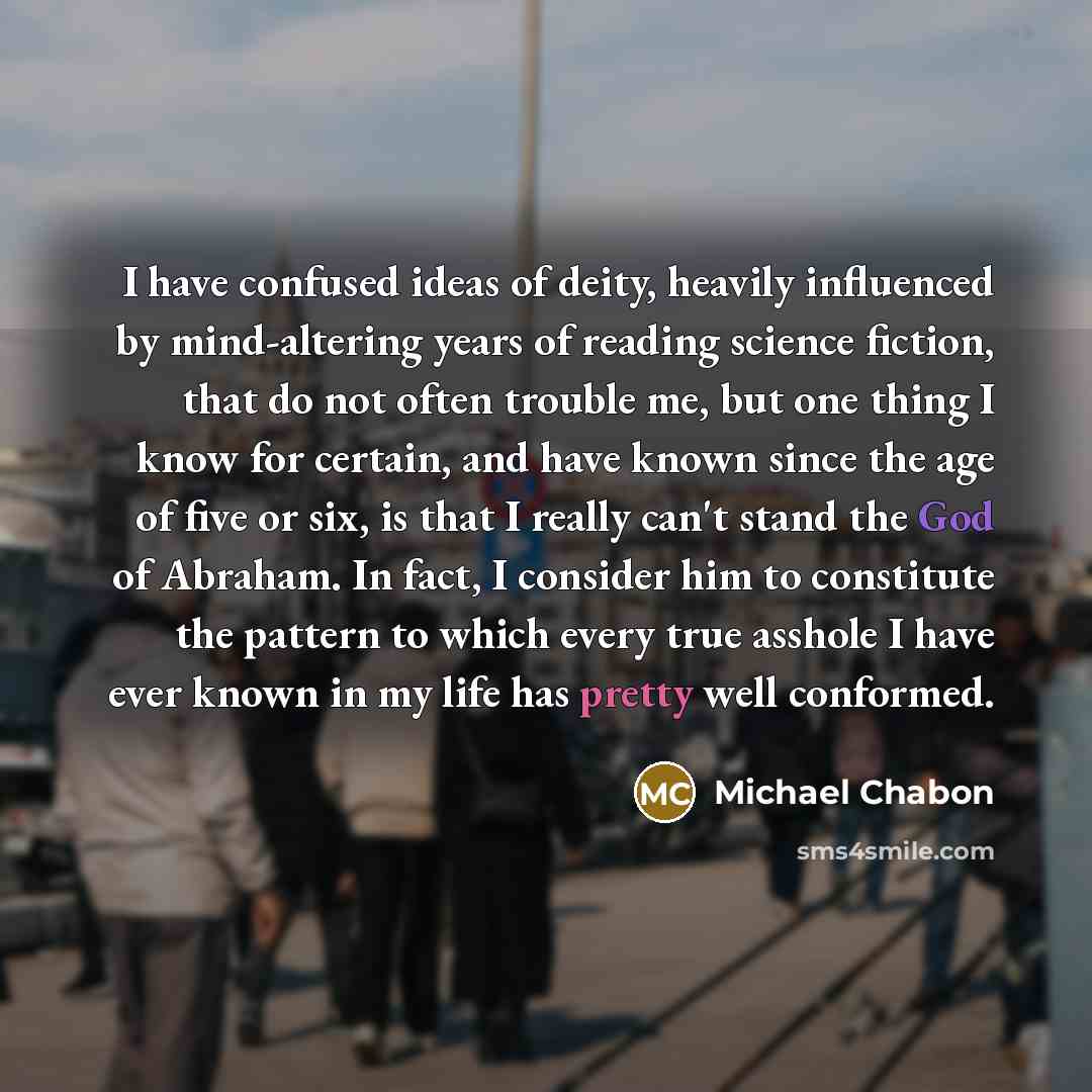 “I have confused ideas of deity, heavily influenced by mind-altering…” quote by Michael Chabon