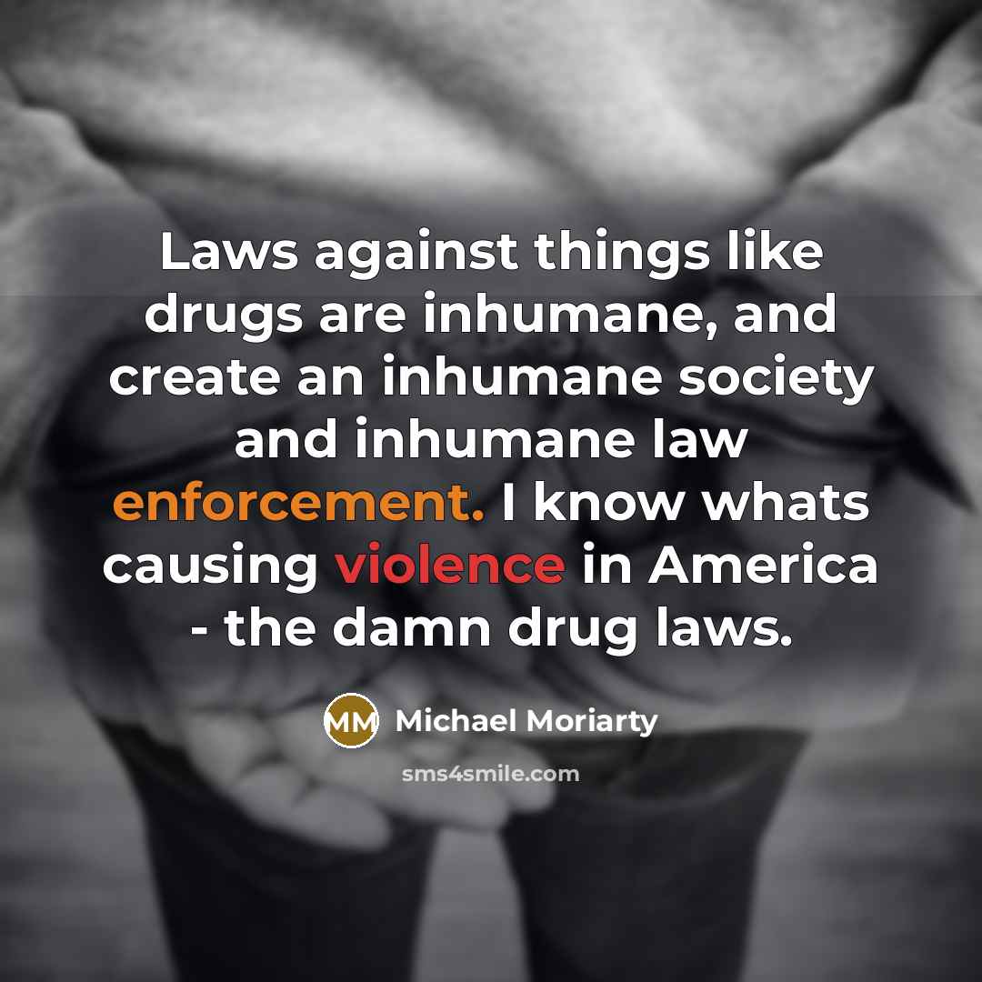 “Laws against things like drugs are inhumane, and create an…” quote by Michael Moriarty