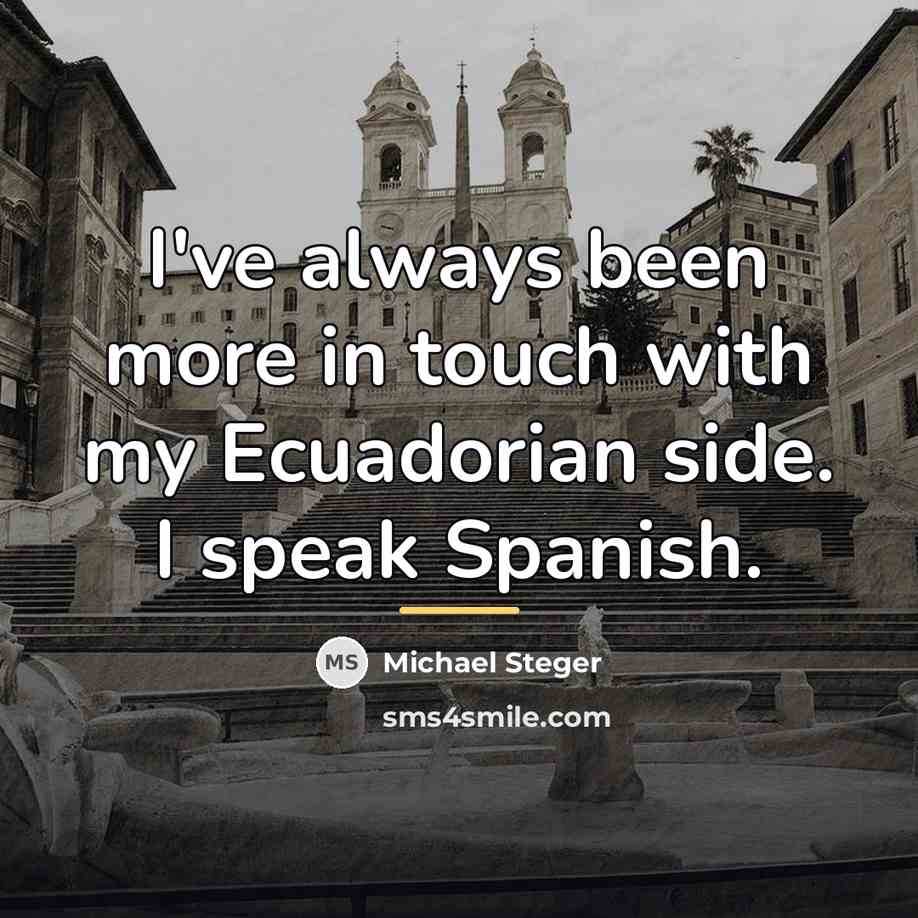 “I've always been more in touch with my Ecuadorian side.…” quote by Michael Steger