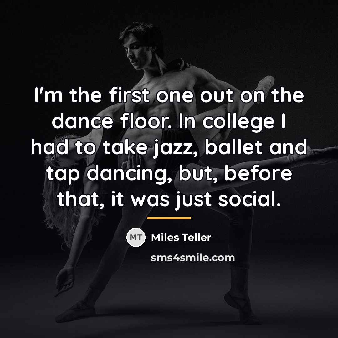 “I'm the first one out on the dance floor. In…” quote by Miles Teller