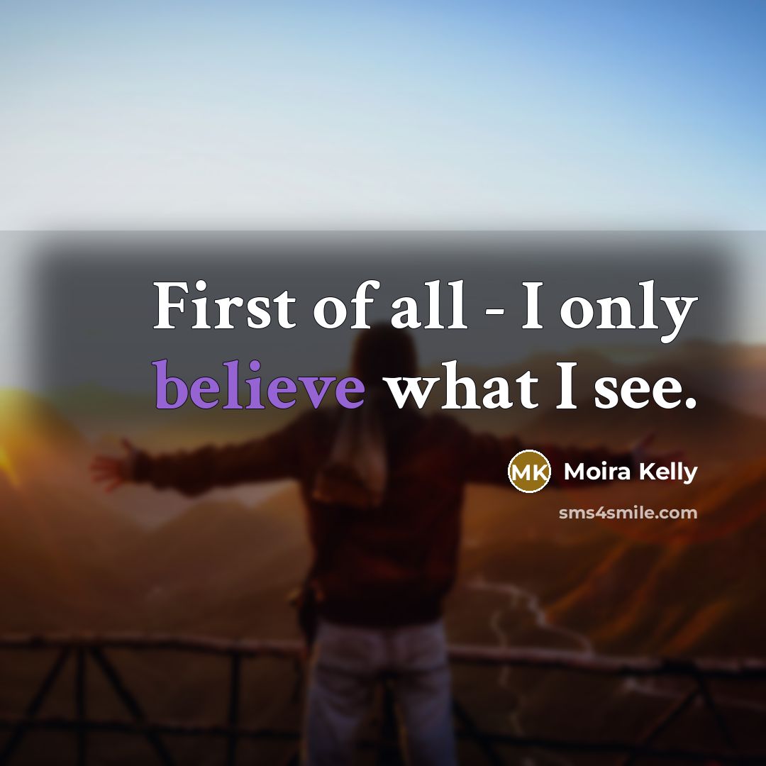 “First of all - I only believe what I see.…” quote by Moira Kelly