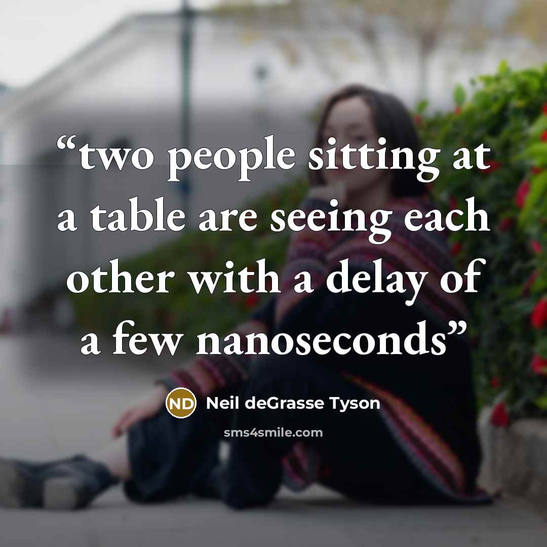 “two people sitting at a table are seeing each other with a delay of a few nanoseconds” quote by Neil deGrasse Tyson