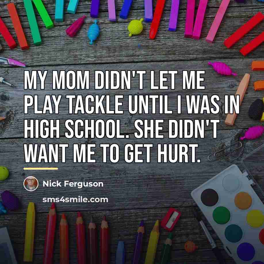 “My mom didn't let me play tackle until I was…” quote by Nick Ferguson