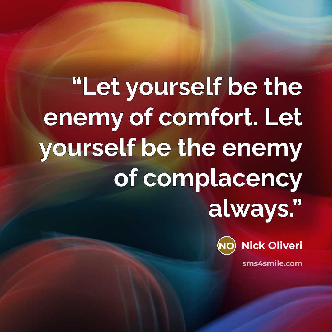 “Let yourself be the enemy of comfort. Let yourself be the enemy of complacency always.” quote by Nick Oliveri
