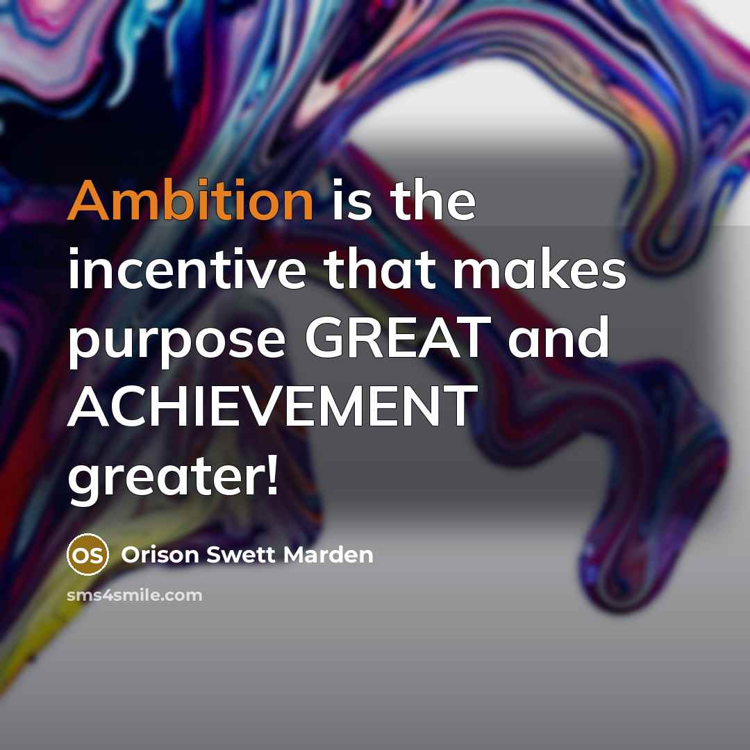 “Ambition is the incentive that makes purpose GREAT and ACHIEVEMENT…” quote by Orison Swett Marden