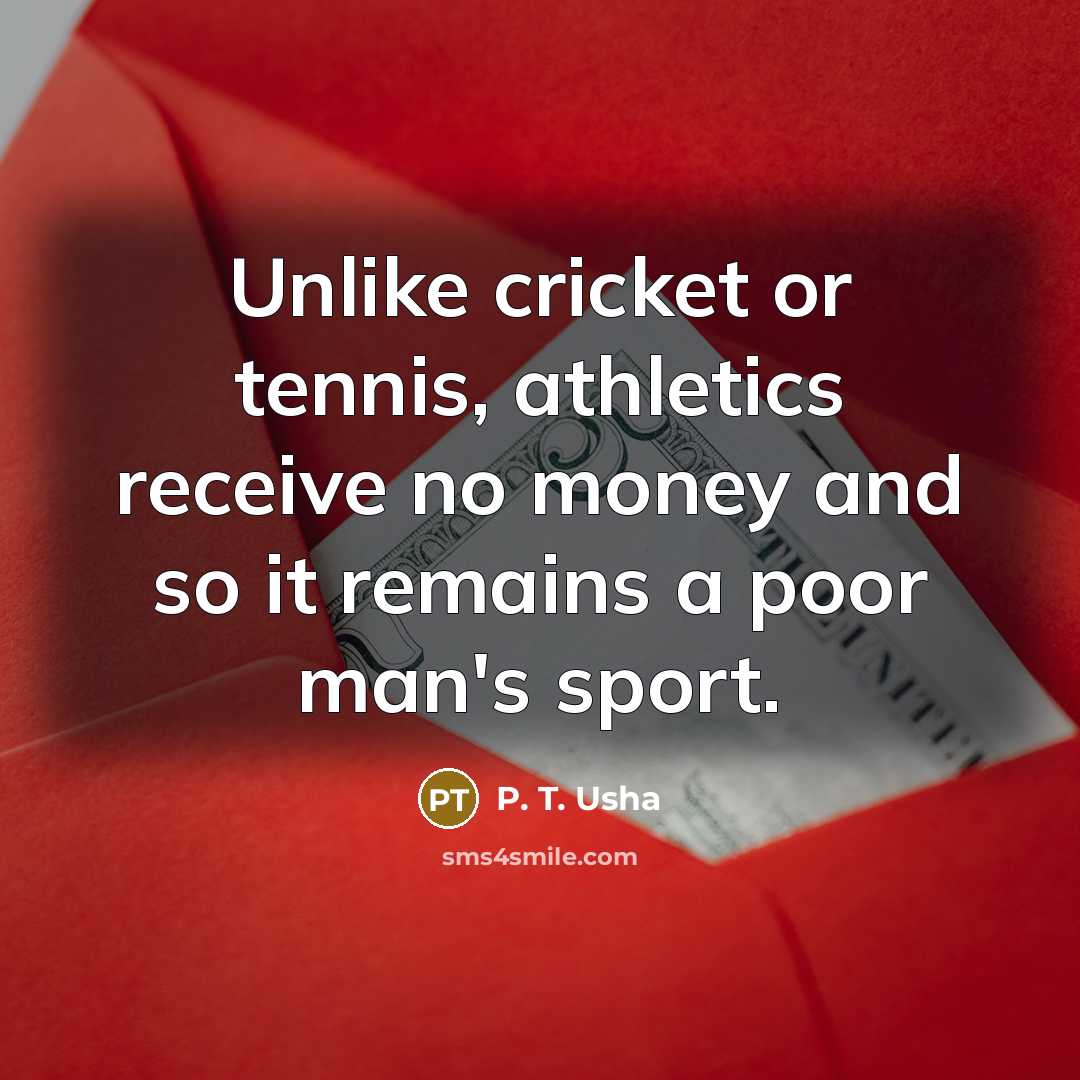 “Unlike cricket or tennis, athletics receive no money and so…” quote by P. T. Usha