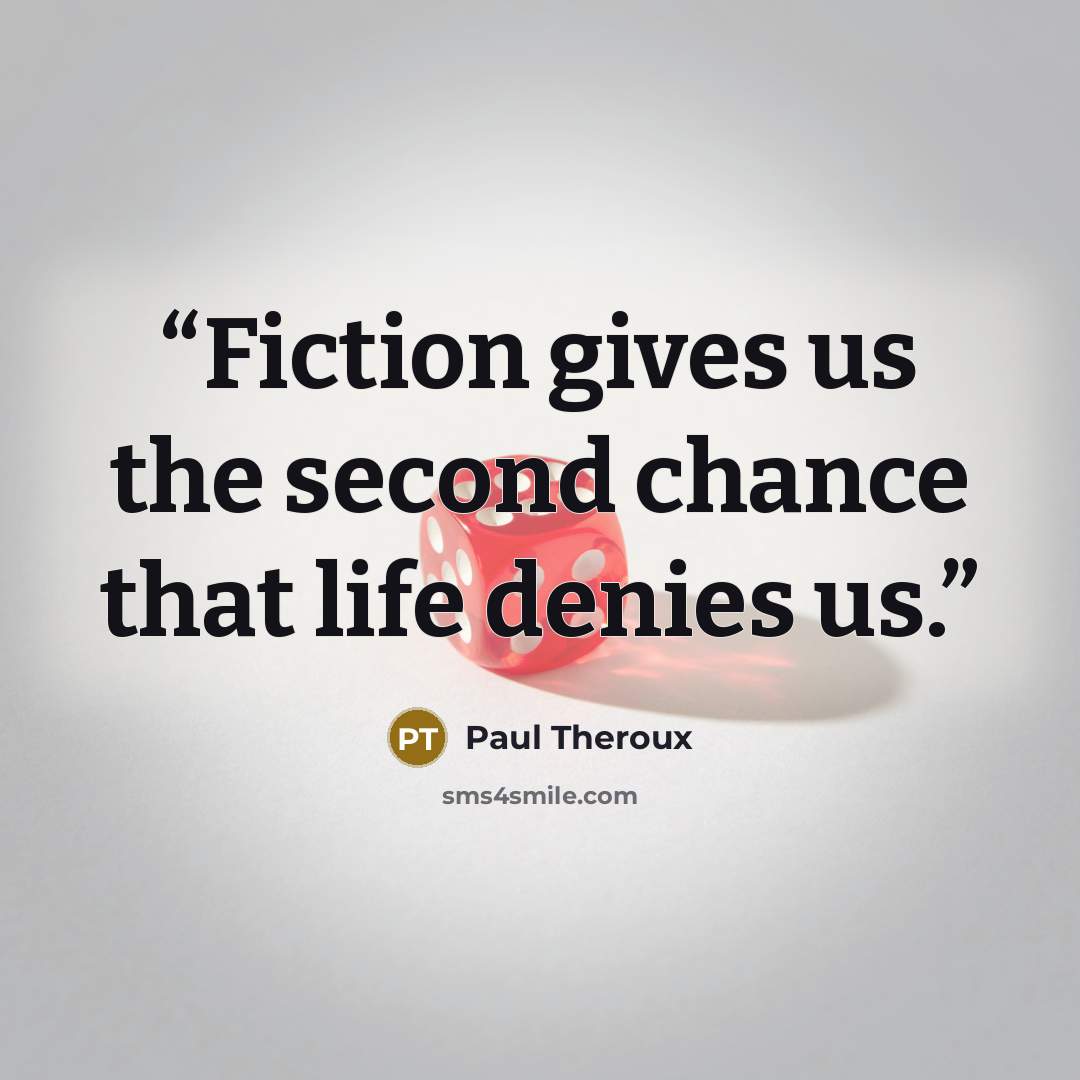 “Fiction gives us the second chance that life denies us.” quote by Paul Theroux