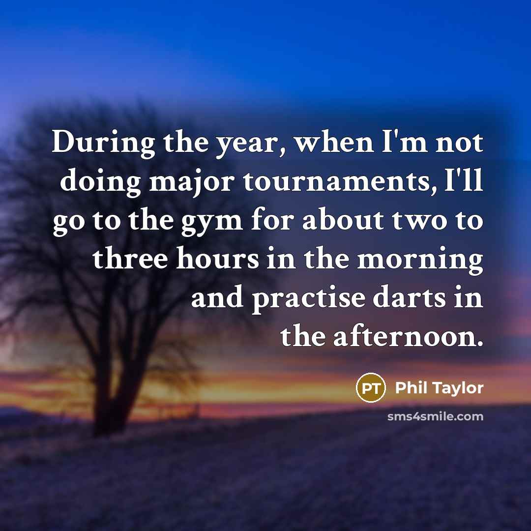 “During the year, when I'm not doing major tournaments, I'll…” quote by Phil Taylor