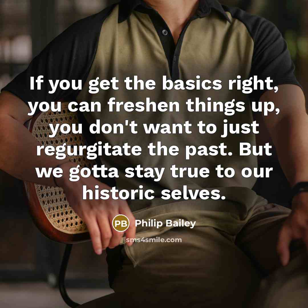 “If you get the basics right, you can freshen things…” quote by Philip Bailey