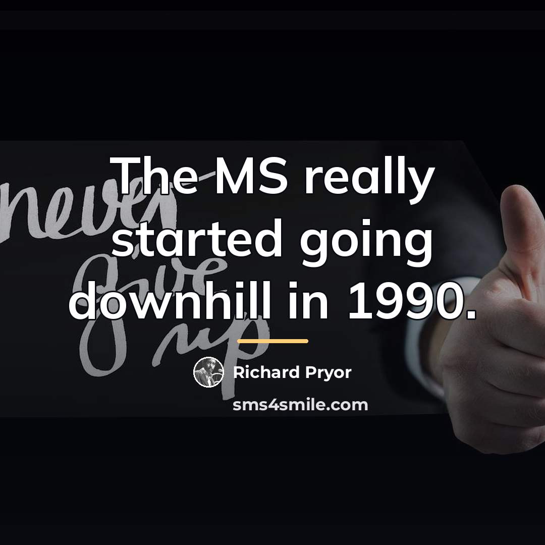 “The MS really started going downhill in 1990.…” quote by Richard Pryor