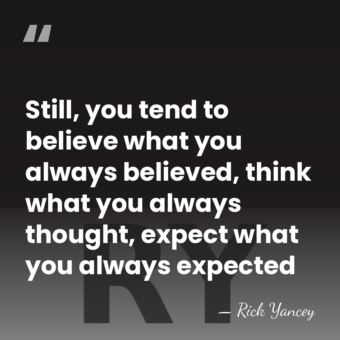 Still, you tend to believe what you always believed, think what you&hellip; - Rick Yancey