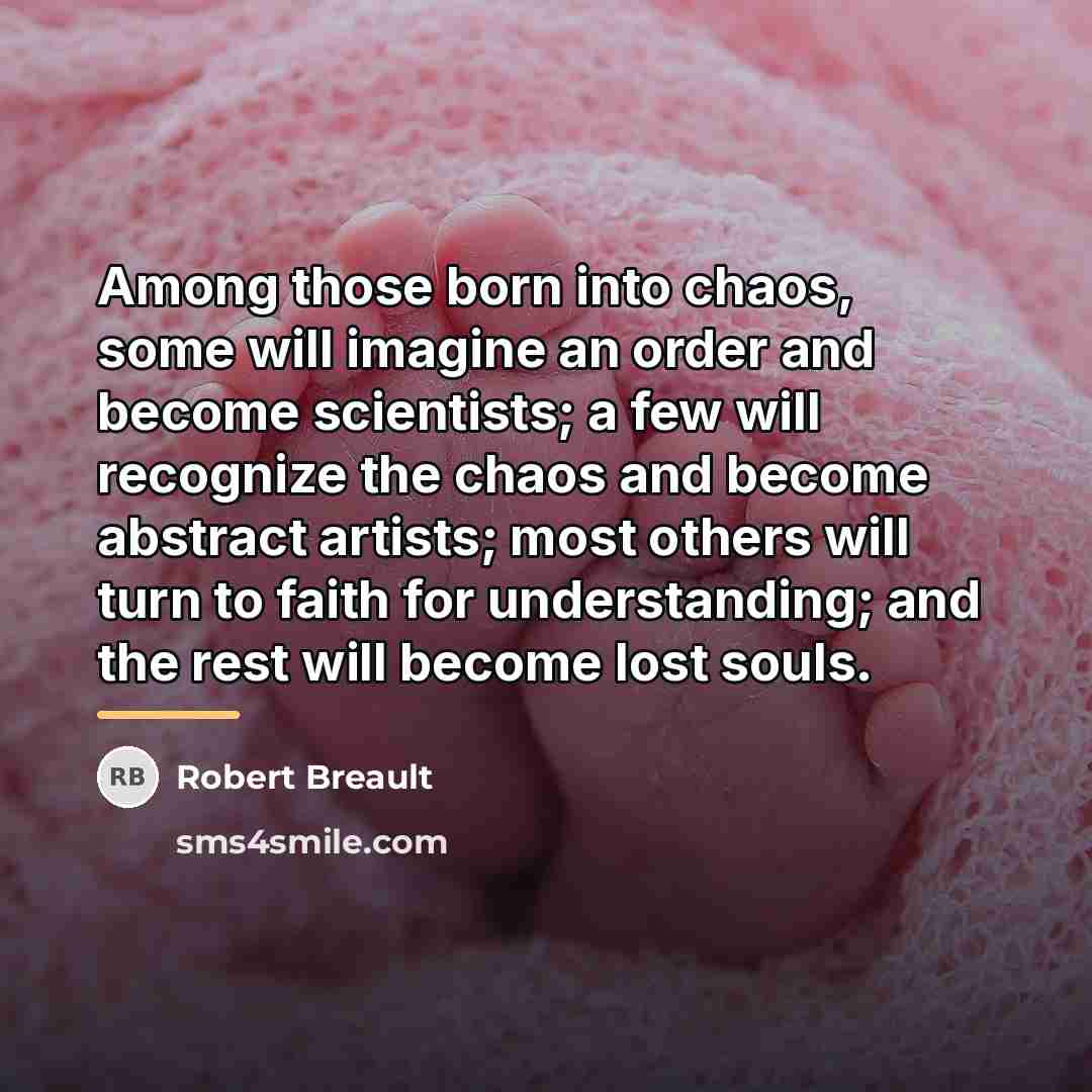 “Among those born into chaos, some will imagine an order…” quote by Robert Breault