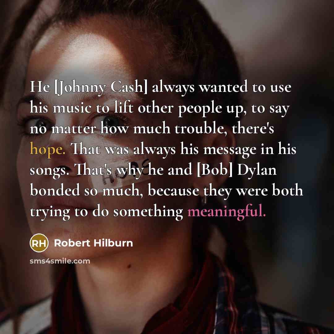 “He [Johnny Cash] always wanted to use his music to…” quote by Robert Hilburn