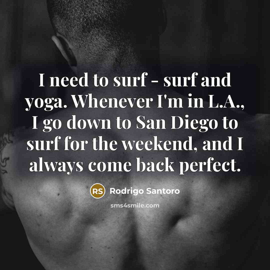 “I need to surf - surf and yoga. Whenever I'm…” quote by Rodrigo Santoro