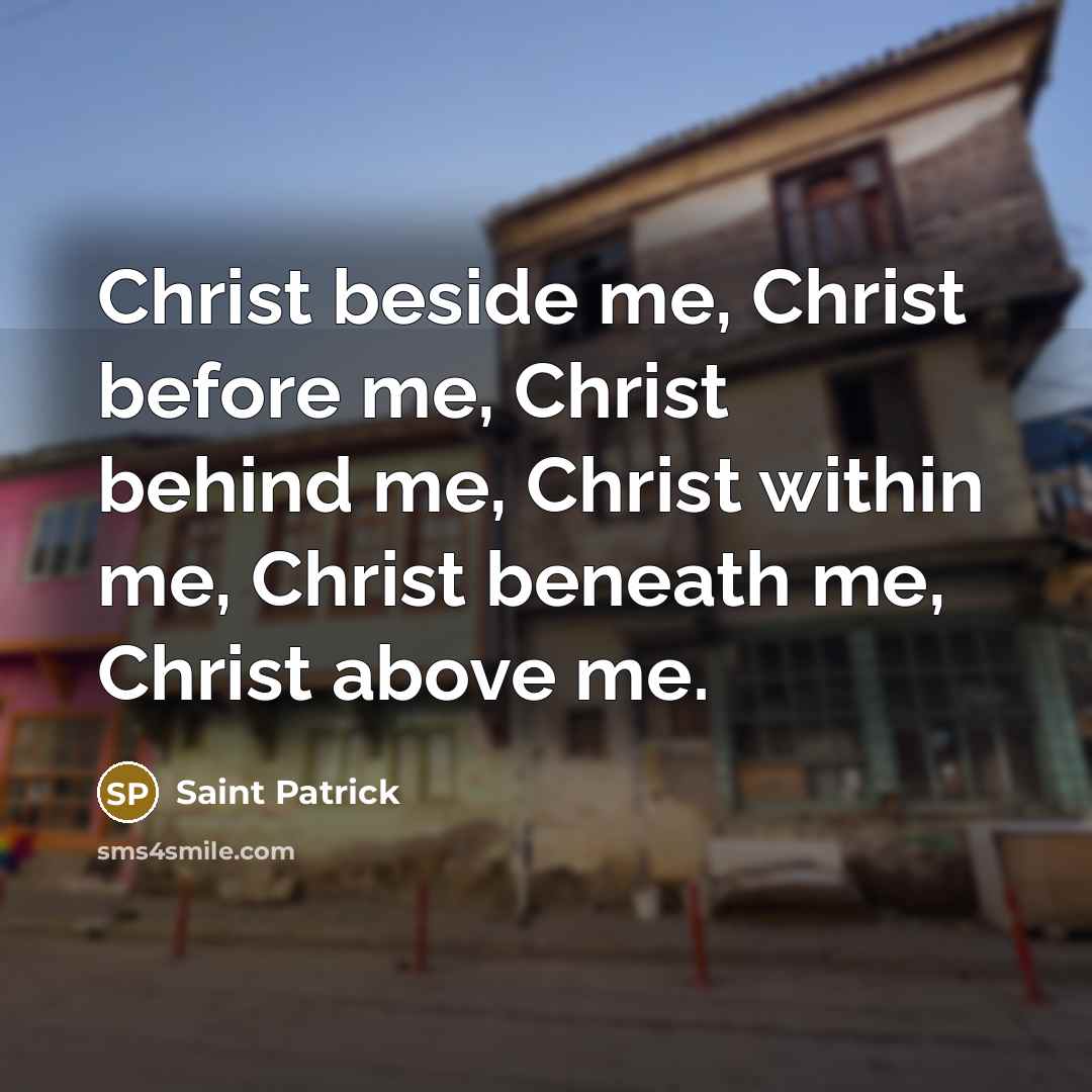“Christ beside me, Christ before me, Christ behind me, Christ within me, Christ beneath me, Christ above me.” quote by Saint Patrick