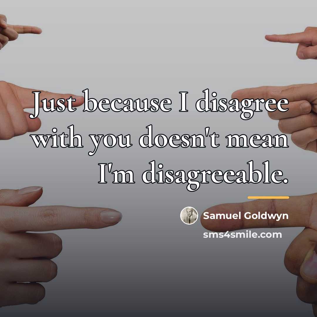 “Just because I disagree with you doesn't mean I'm disagreeable.…” quote by Samuel Goldwyn