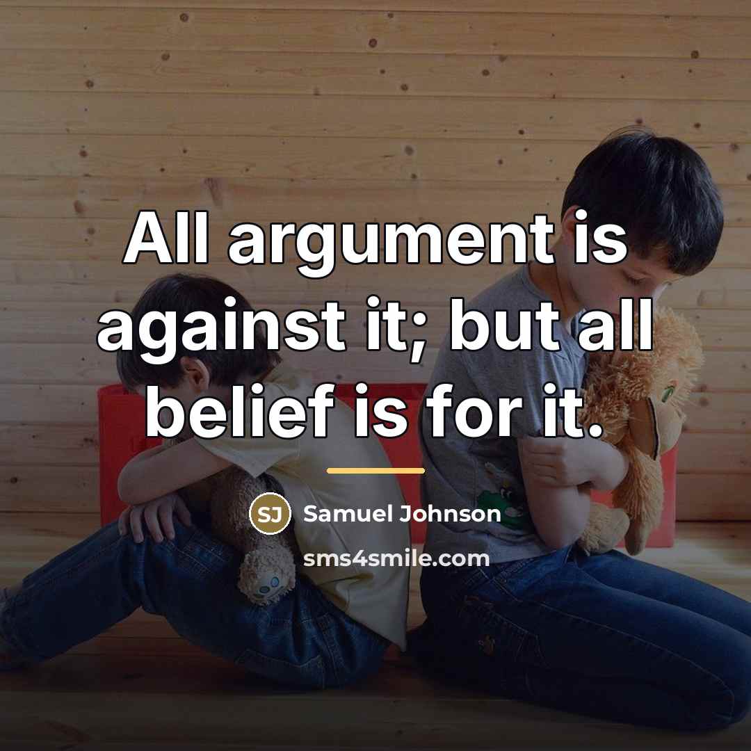 “All argument is against it; but all belief is for…” quote by Samuel Johnson