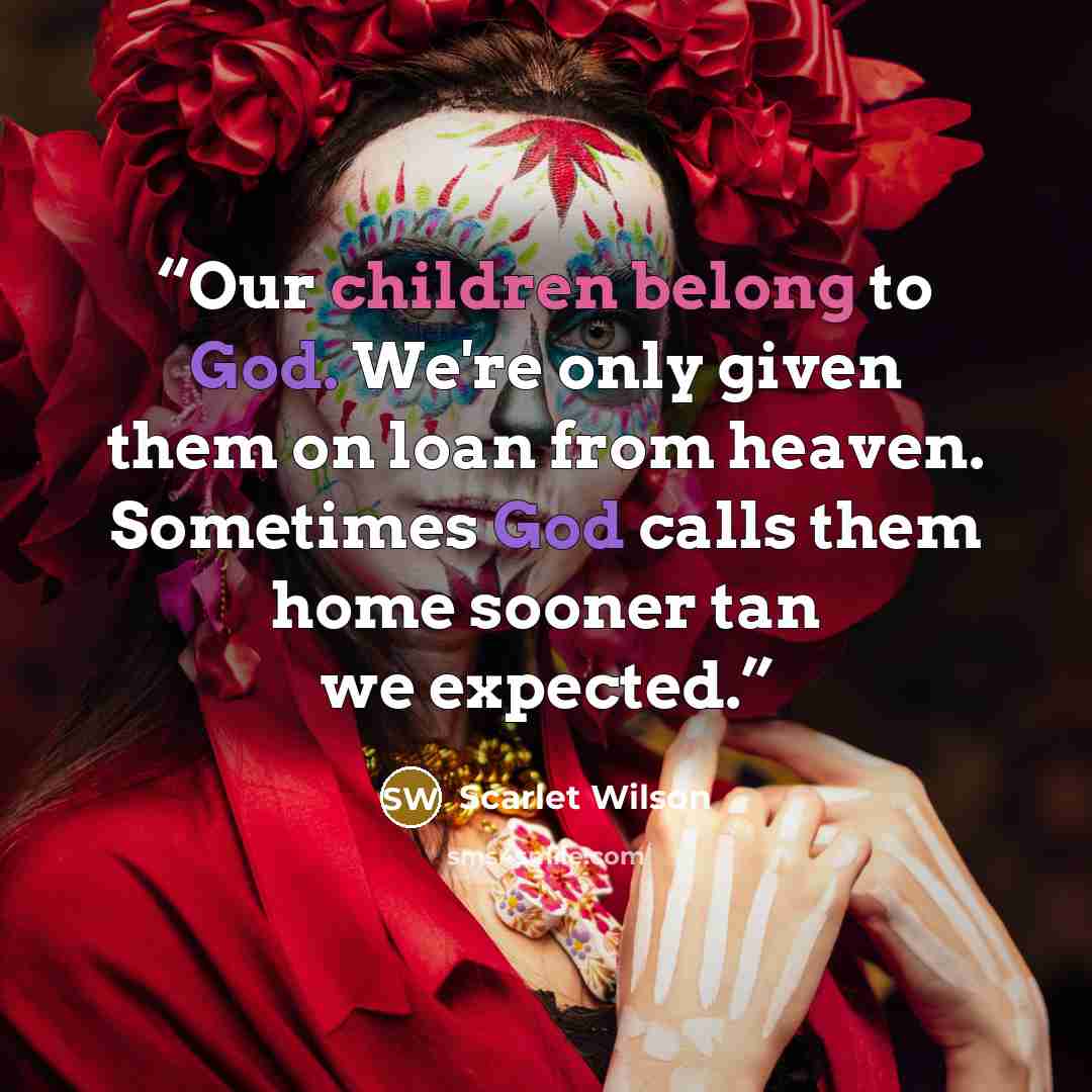 “Our children belong to God. We're only given them on loan from heaven. Sometimes God calls them home sooner tan we expected.” quote by Scarlet Wilson