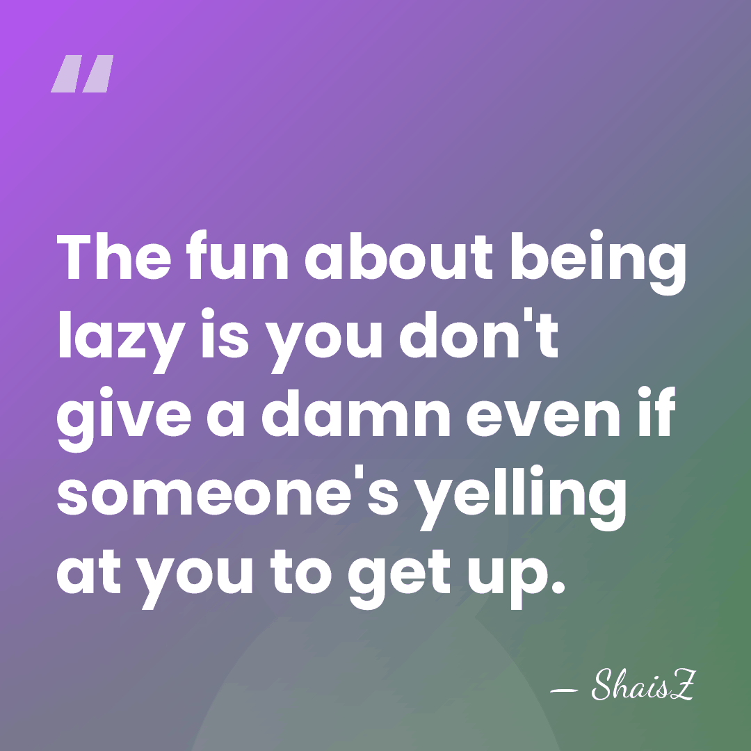 The fun about being lazy is you don't give a damn even&hellip; - ShaisZ
