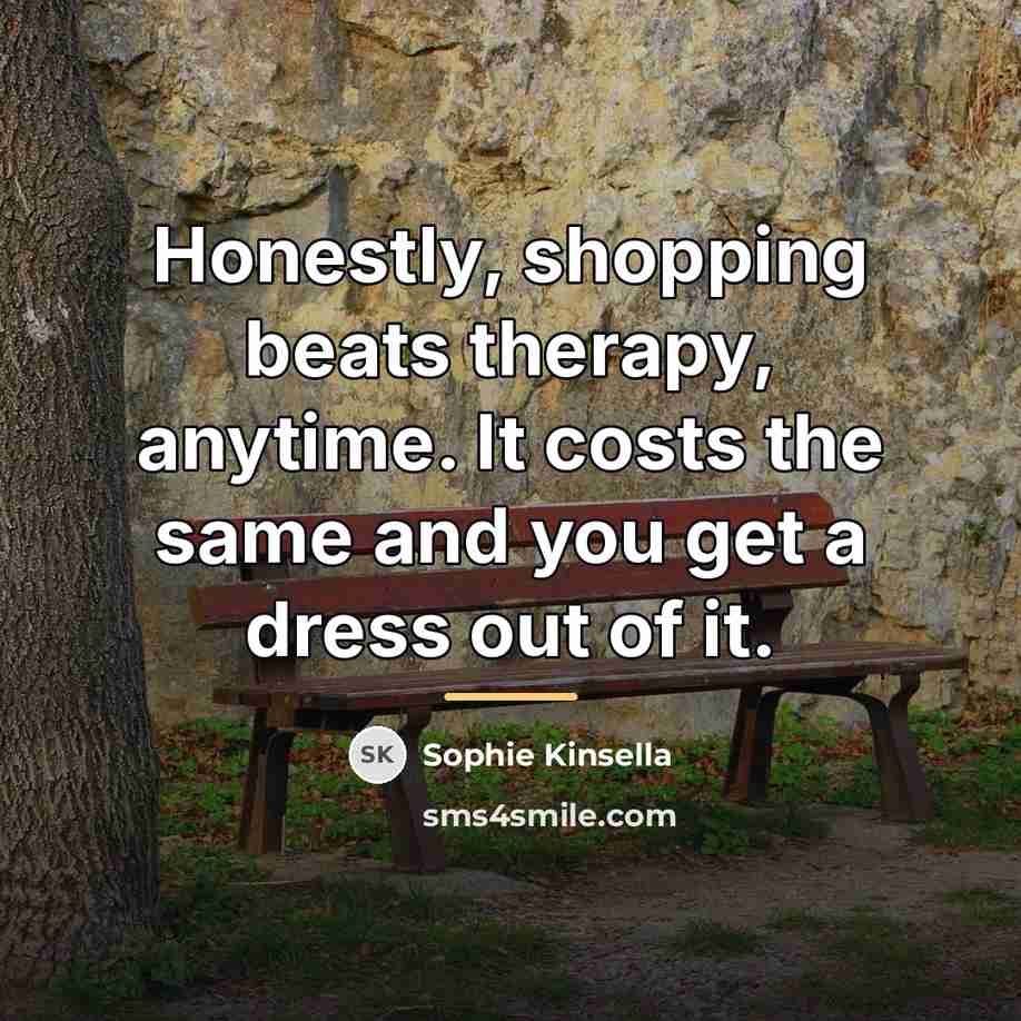 “Honestly, shopping beats therapy, anytime. It costs the same and…” quote by Sophie Kinsella