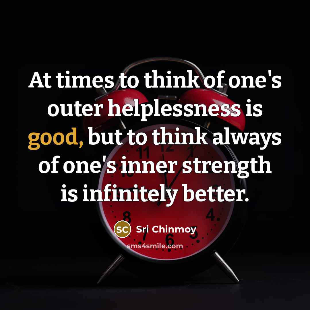 “At times to think of one's outer helplessness is good,…” quote by Sri Chinmoy