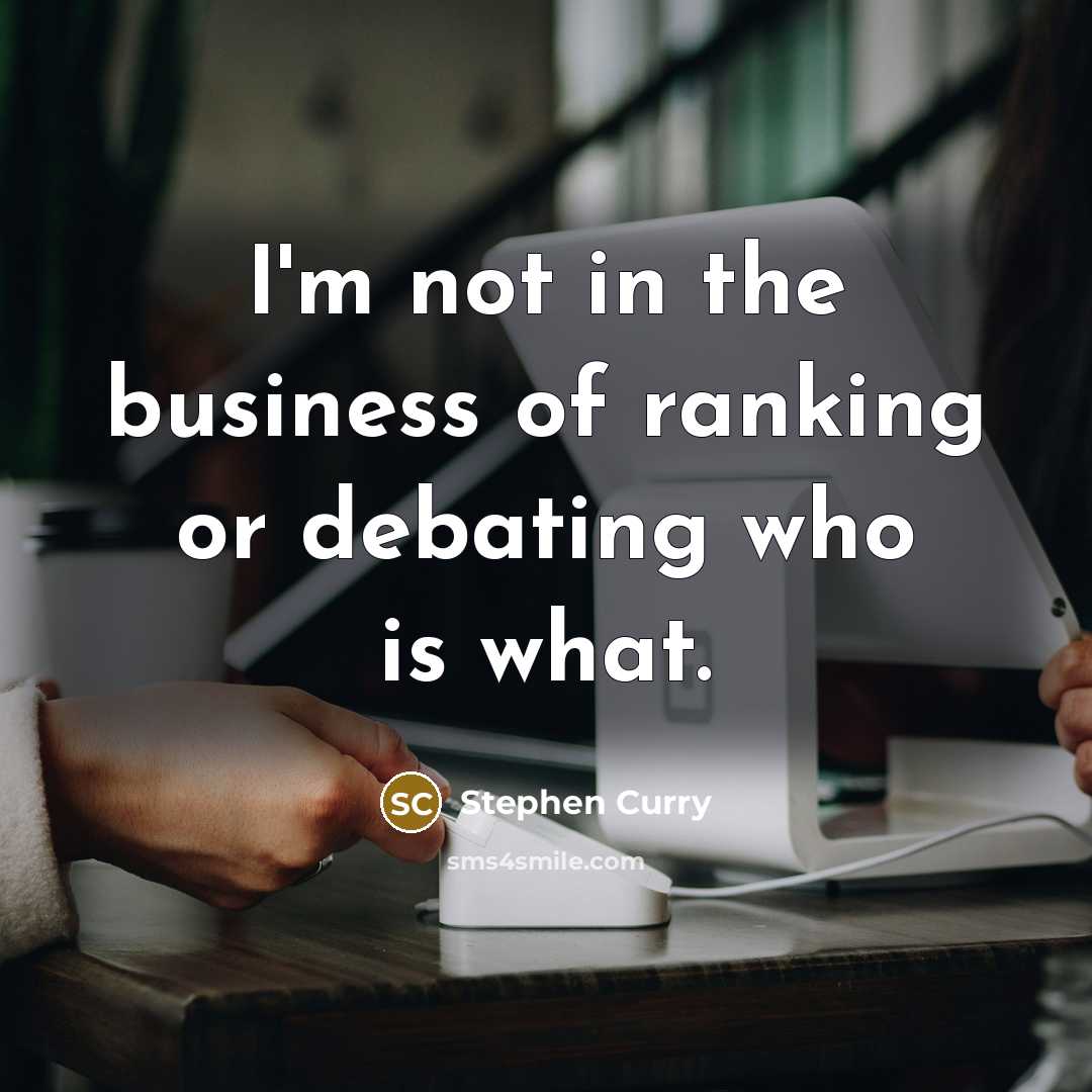 “I'm not in the business of ranking or debating who…” quote by Stephen Curry