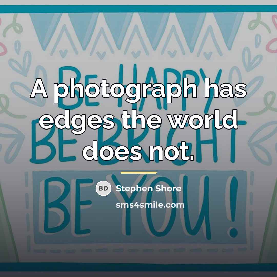 “A photograph has edges the world does not.…” quote by Stephen Shore