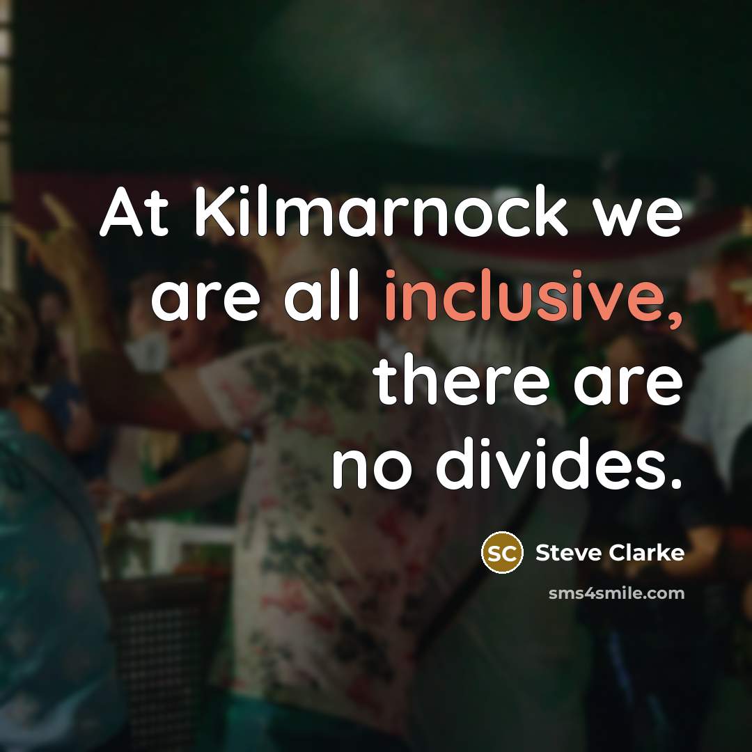 “At Kilmarnock we are all inclusive, there are no divides.…” quote by Steve Clarke