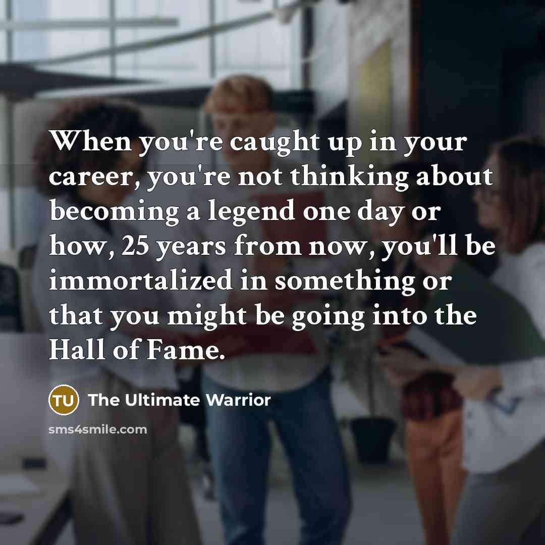 “When you're caught up in your career, you're not thinking…” quote by The Ultimate Warrior