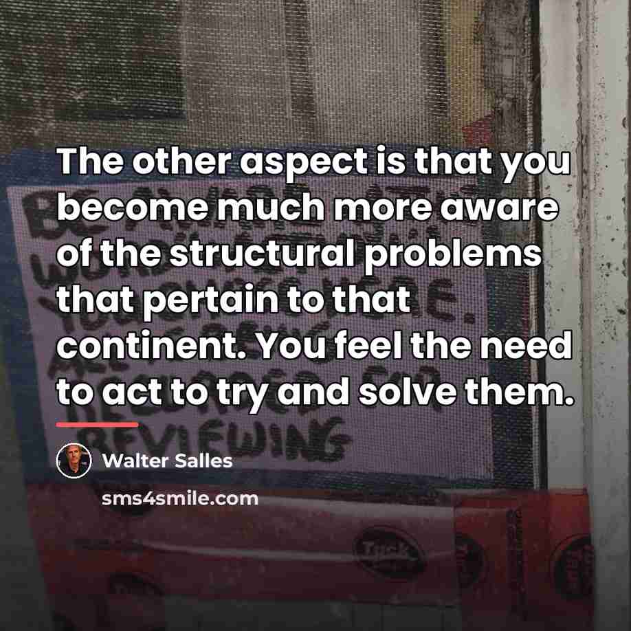“The other aspect is that you become much more aware…” quote by Walter Salles