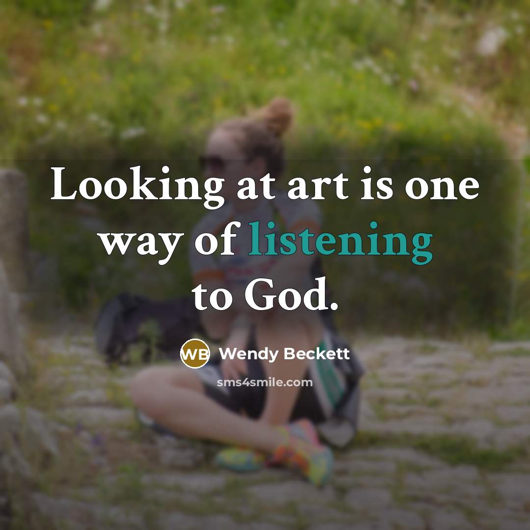 “Looking at art is one way of listening to God.…” quote by Wendy Beckett