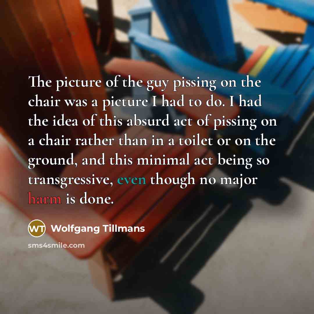“The picture of the guy pissing on the chair was…” quote by Wolfgang Tillmans