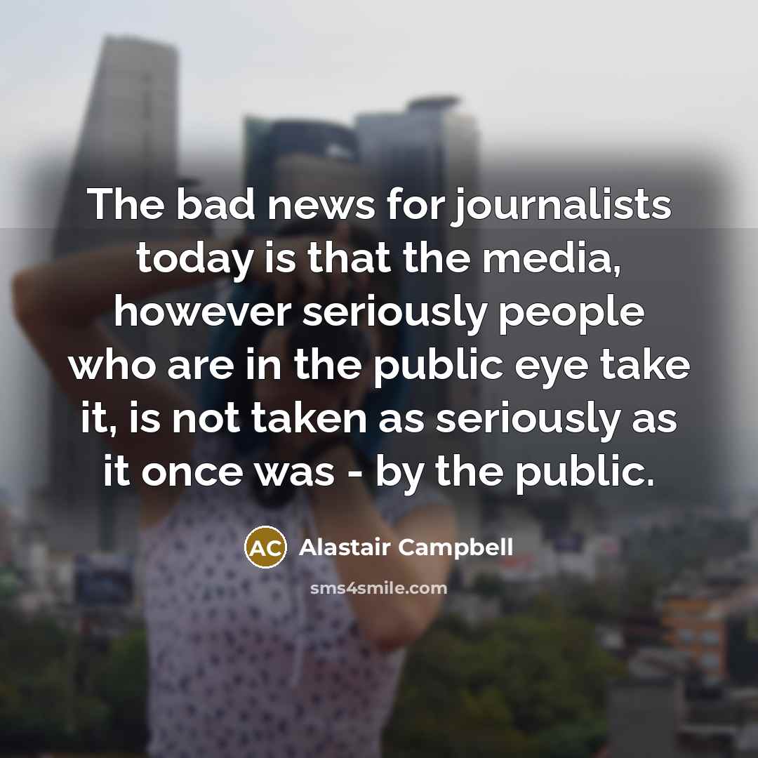 “The bad news for journalists today is that the media,…” quote by Alastair Campbell