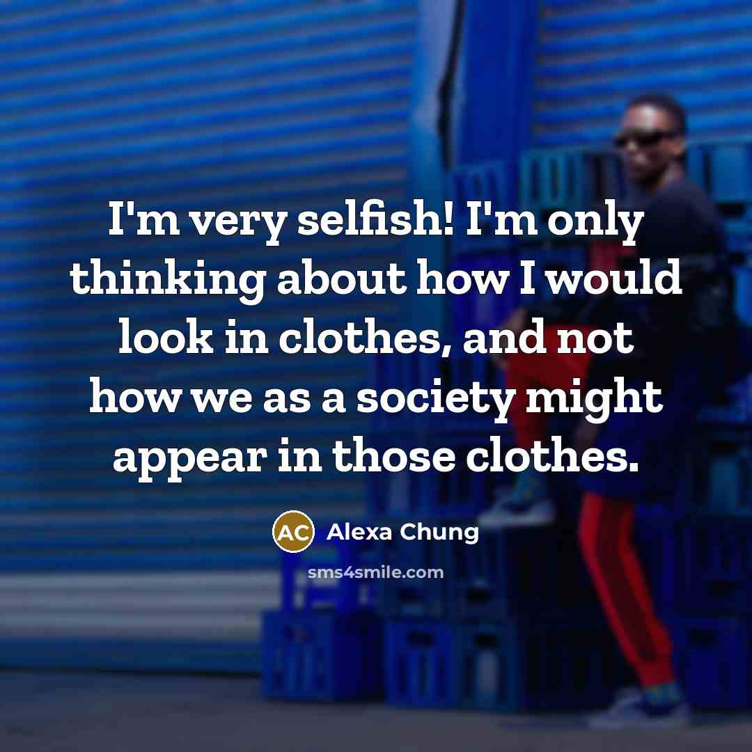 “I'm very selfish! I'm only thinking about how I would…” quote by Alexa Chung