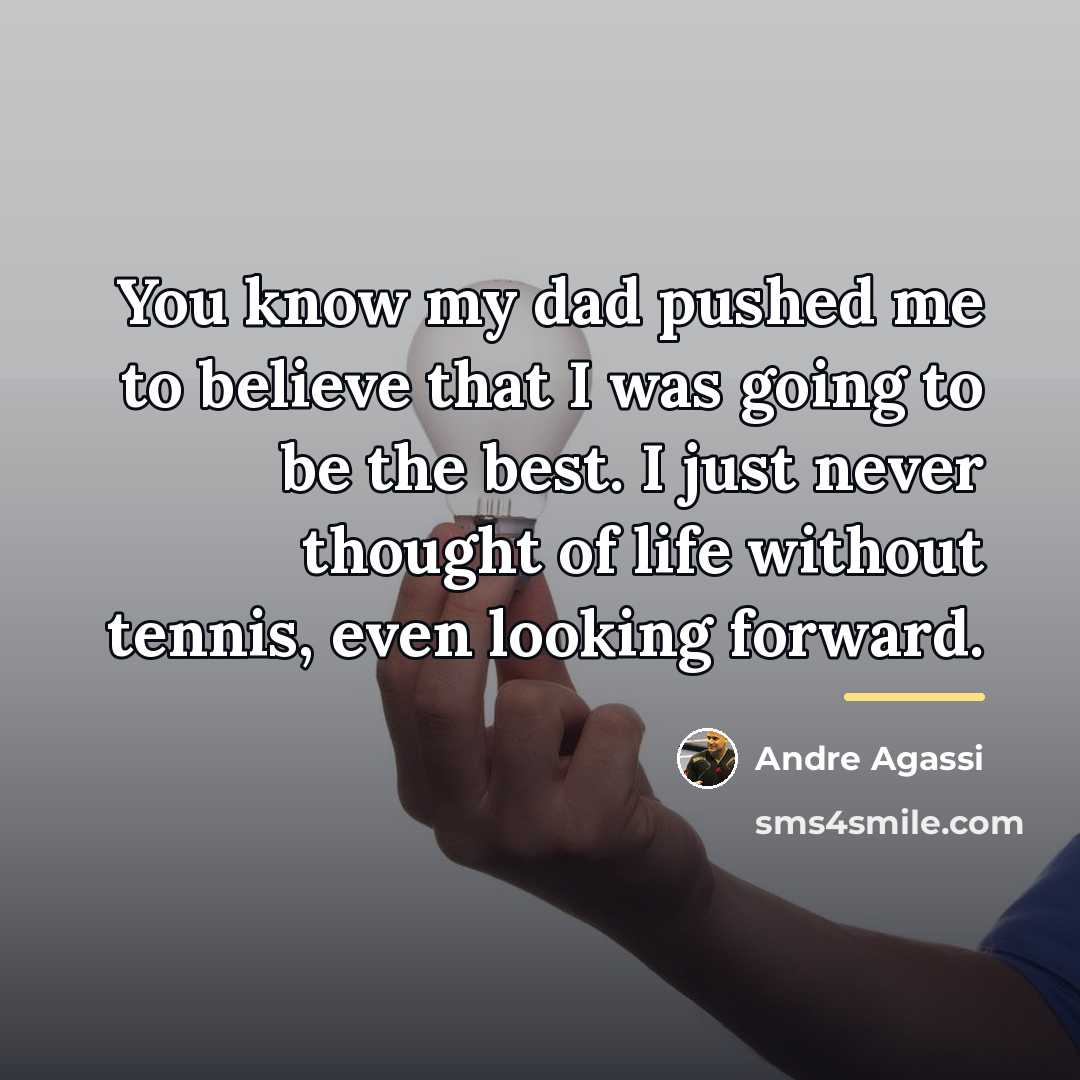“You know my dad pushed me to believe that I…” quote by Andre Agassi