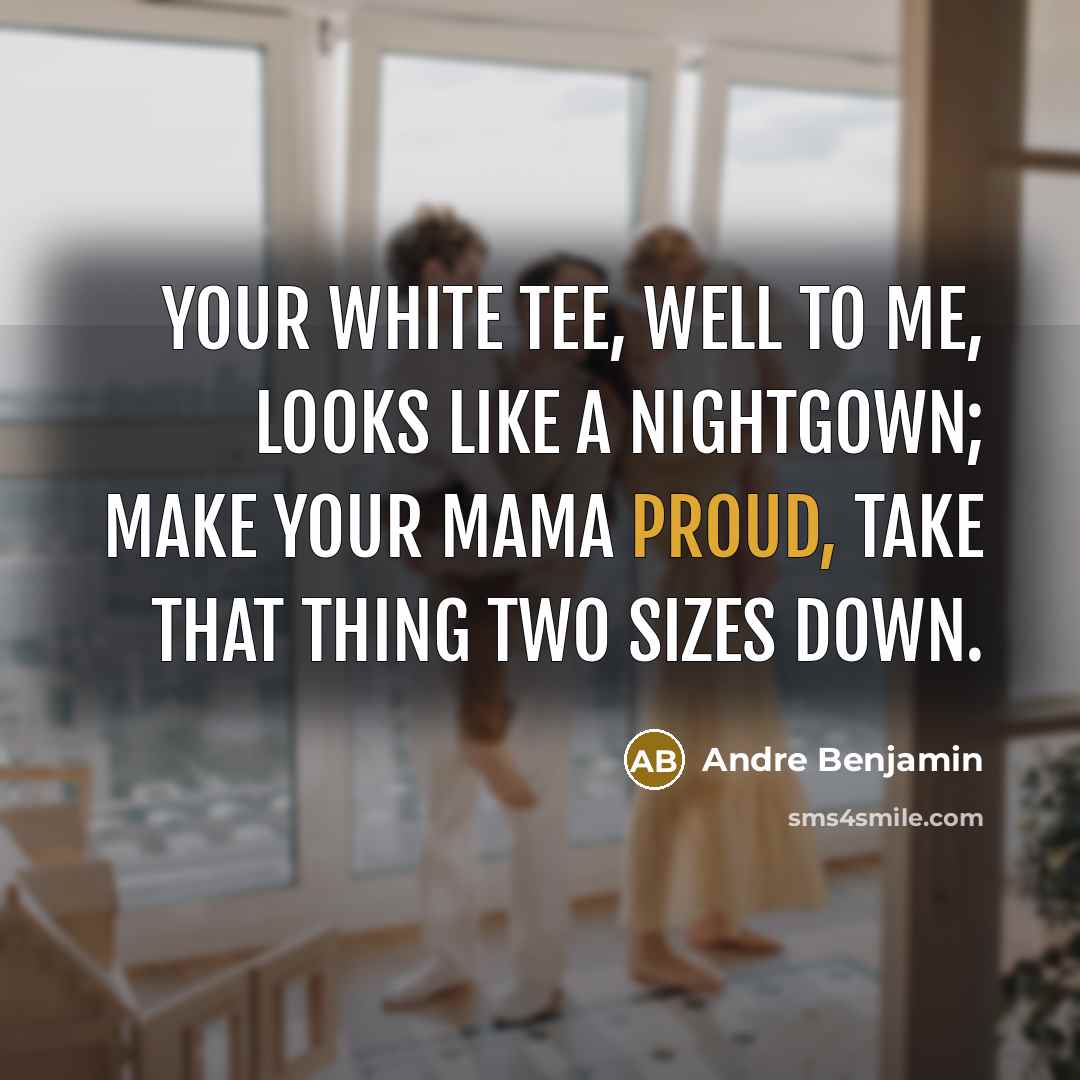 “Your white tee, well to me, looks like a nightgown;…” quote by Andre Benjamin