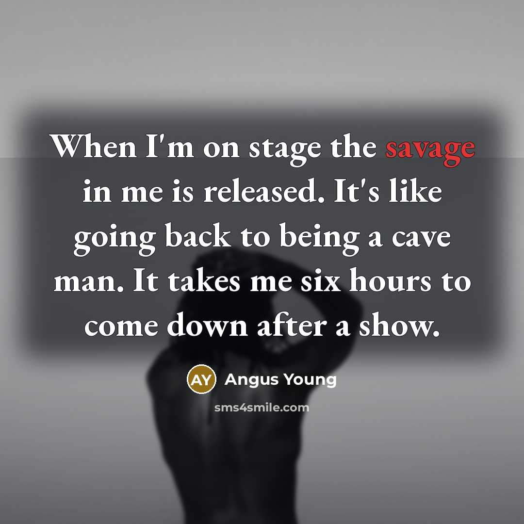“When I'm on stage the savage in me is released.…” quote by Angus Young