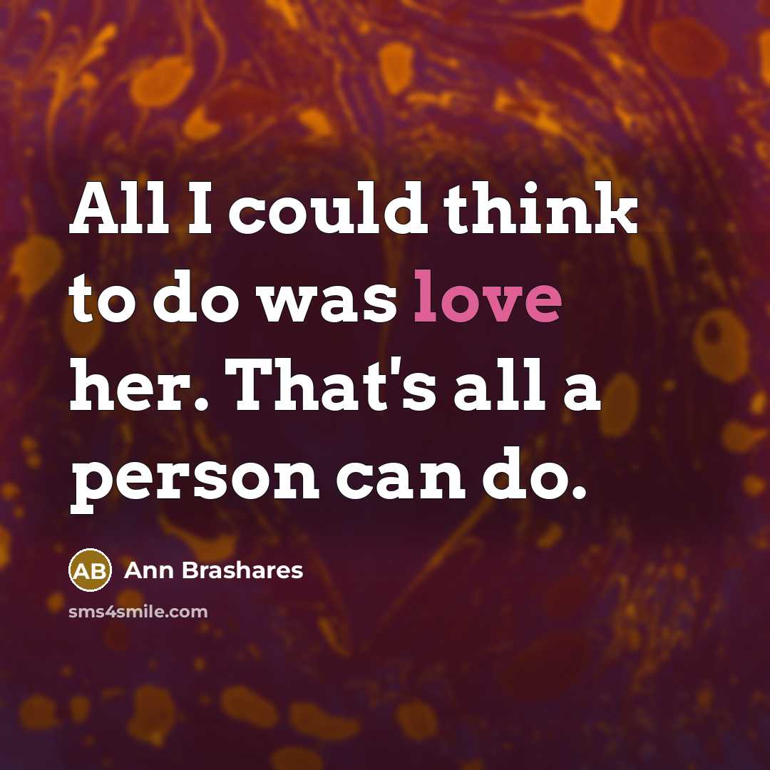 “All I could think to do was love her. That's…” quote by Ann Brashares