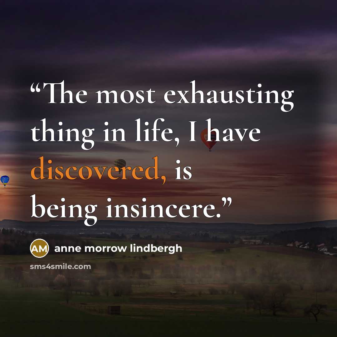“The most exhausting thing in life, I have discovered, is being insincere.” quote by Anne Morrow Lindbergh