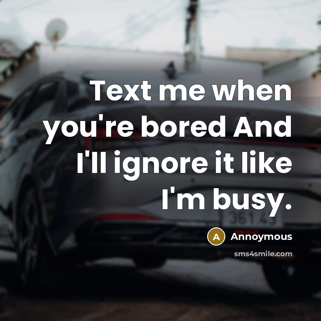 “Text me when you're bored And I'll ignore it like…” quote by Annoymous