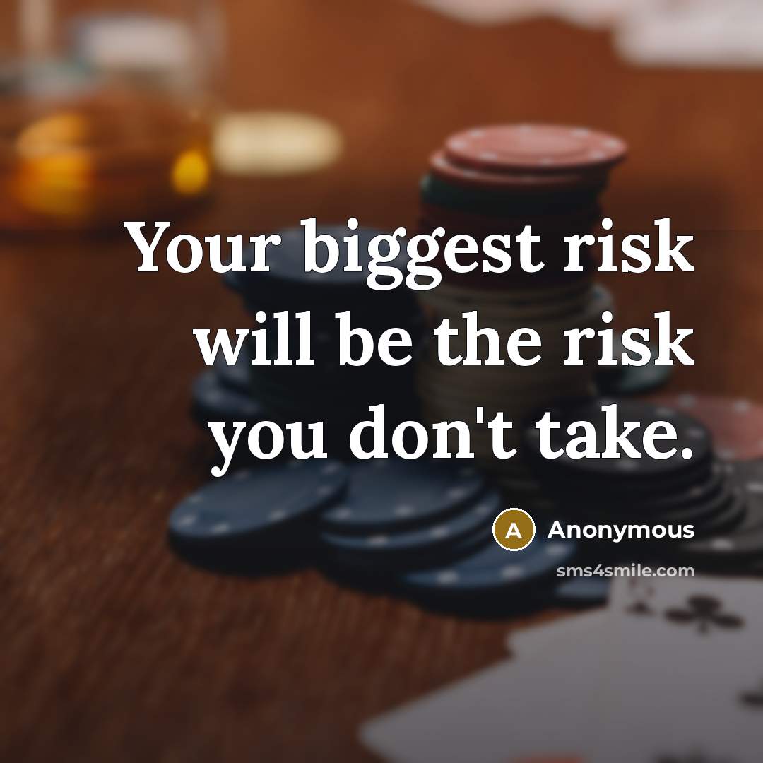 “Your biggest risk will be the risk you don't take.” quote by Anonymous