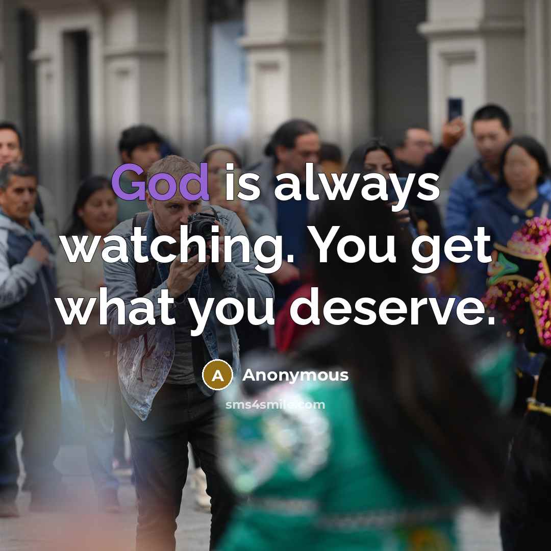 “God is always watching. You get what you deserve.” quote by Anonymous