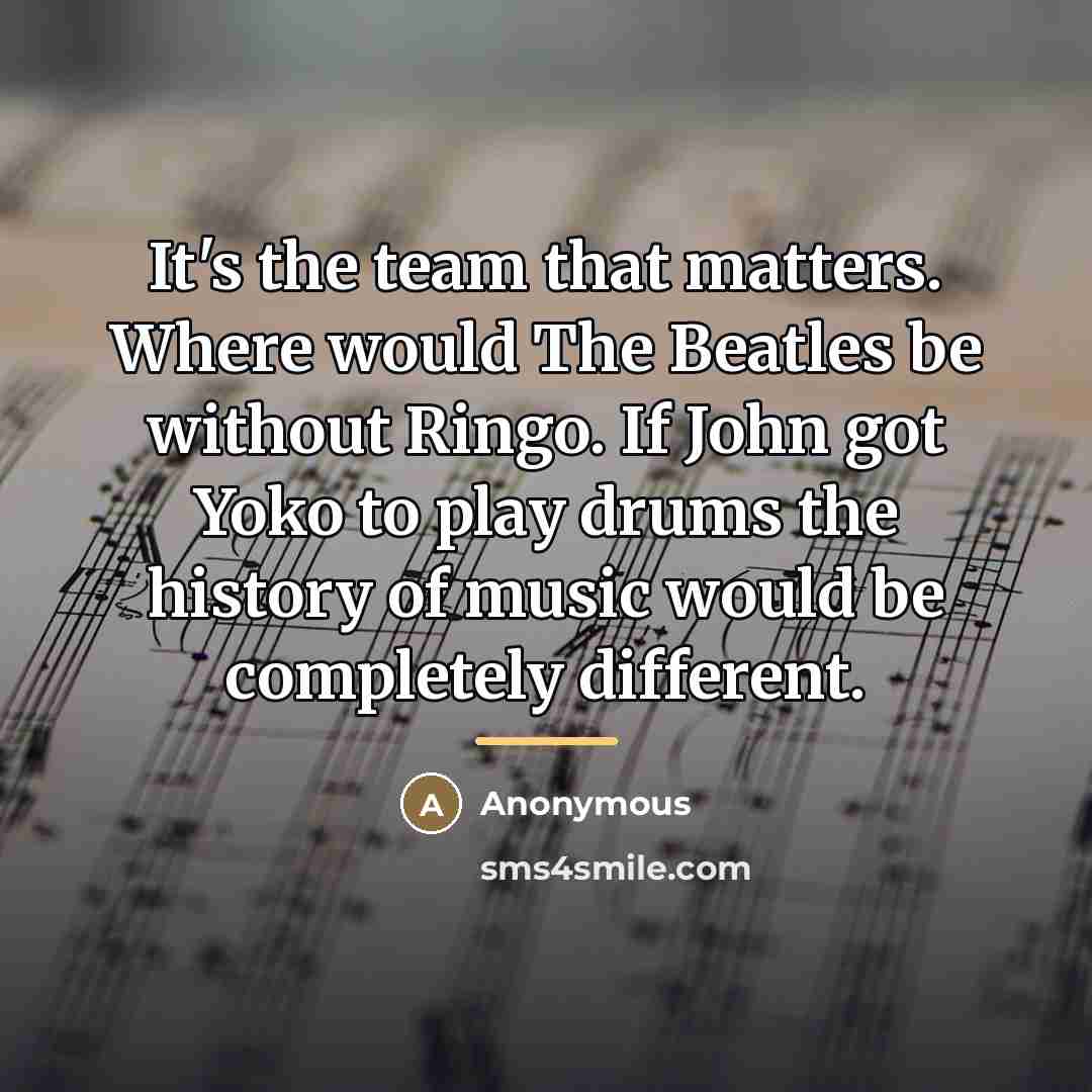 “It's the team that matters. Where would The Beatles be…” quote by Anonymous