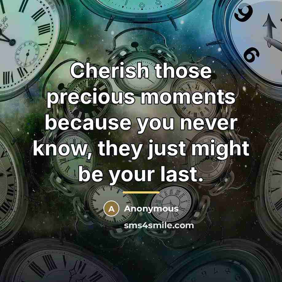 “Cherish those precious moments because you never know, they just…” quote by Anonymous
