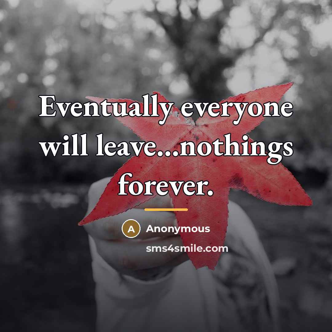 “Eventually everyone will leave...nothings forever.…” quote by Anonymous
