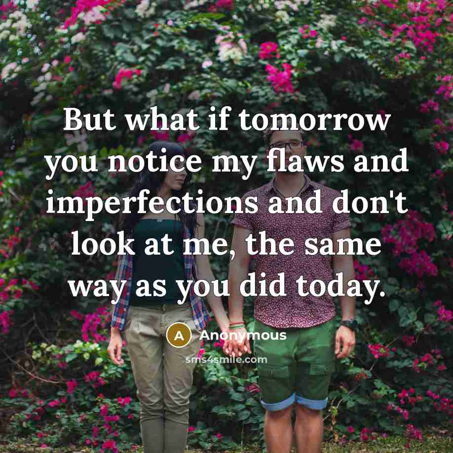 “But what if tomorrow you notice my flaws and imperfections…” quote by Anonymous