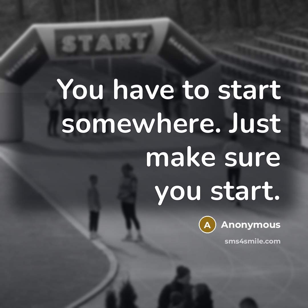 “You have to start somewhere. Just make sure you start.” quote by Anonymous