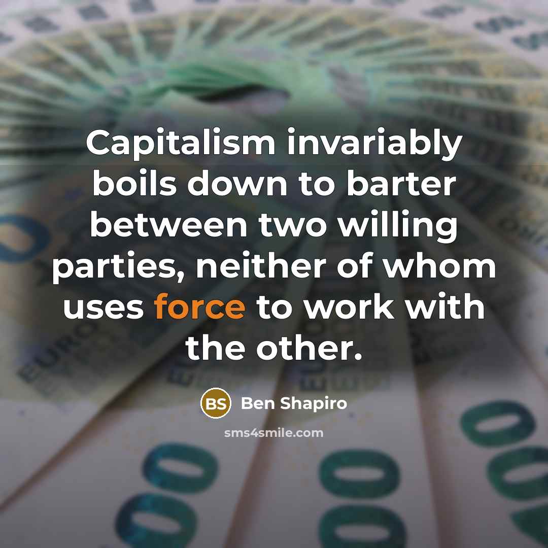 “Capitalism invariably boils down to barter between two willing parties,…” quote by Ben Shapiro