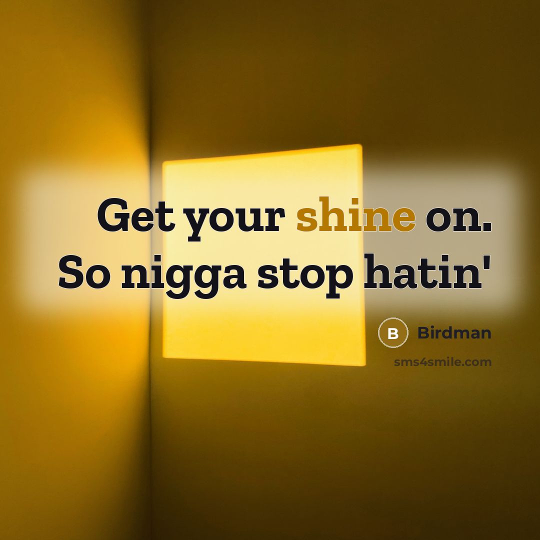 “Get your shine on. So nigga stop hatin'…” quote by Birdman