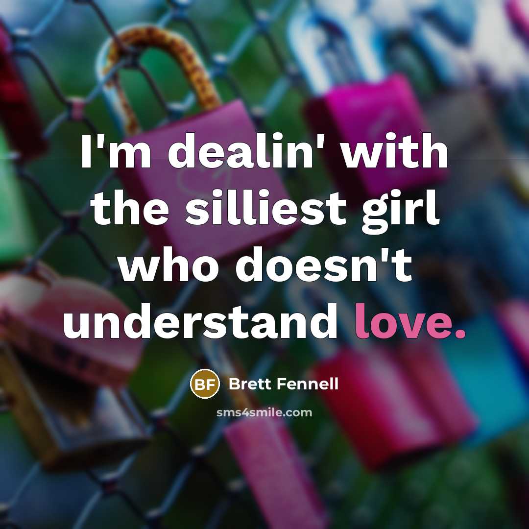 “I'm dealin' with the silliest girl who doesn't understand love.…” quote by Brett Fennell